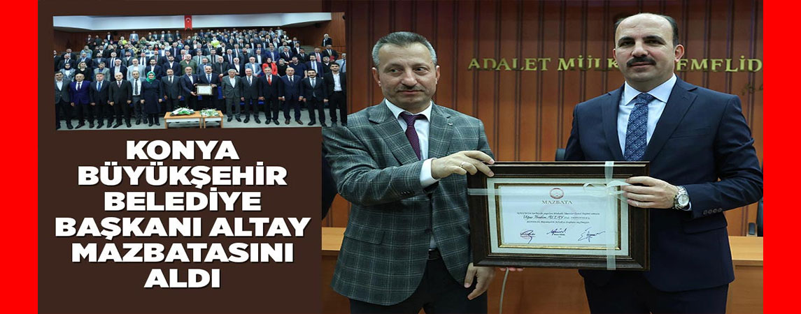 KONYA BÜYÜKŞEHİR BELEDİYE BAŞKANI ALTAY MAZBATASINI ALDI