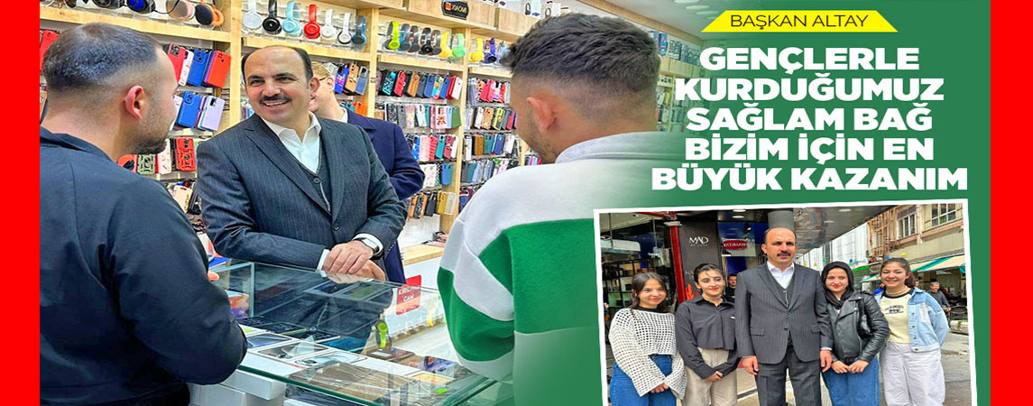 BAŞKAN ALTAY: “GENÇLERLE KURDUĞUMUZ SAĞLAM BAĞ BİZİM İÇİN EN BÜYÜK KAZANIM”