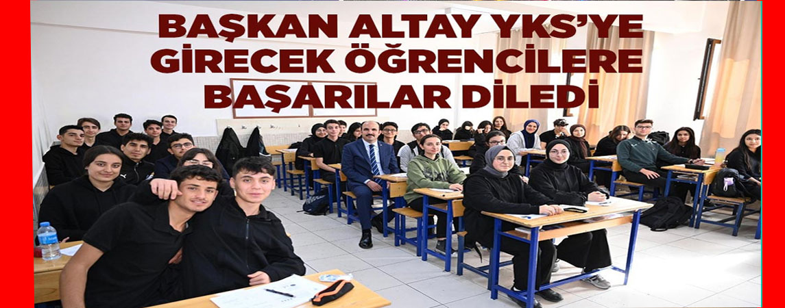 BAŞKAN ALTAY YKS’YE GİRECEK ÖĞRENCİLERE BAŞARILAR DİLEDİ