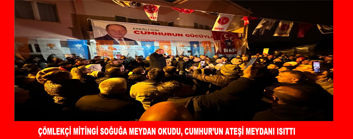 ÇÖMLEKÇİ MİTİNGİ SOĞUĞA MEYDAN OKUDU, CUMHUR’UN ATEŞİ MEYDANI ISITTI 