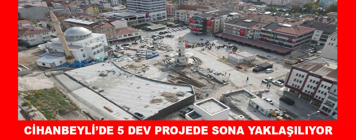 CİHANBEYLİ’DE  5 DEV PROJEDE SONA YAKLAŞILIYOR 