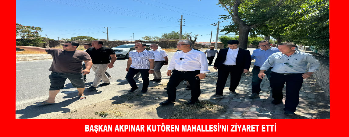 BAŞKAN AKPINAR KUTÖREN MAHALLESİ’NI ZİYARET ETTİ