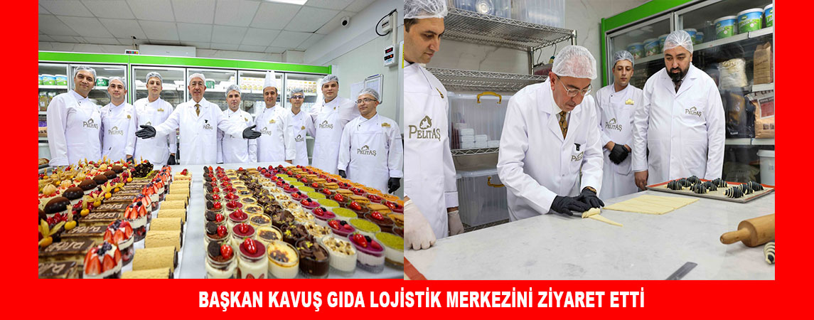 BAŞKAN KAVUŞ GIDA LOJİSTİK MERKEZİNİ ZİYARET ETTİ