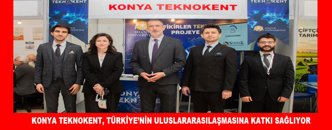KONYA TEKNOKENT, TÜRKİYE’NİN ULUSLARARASILAŞMASINA KATKI SAĞLIYOR