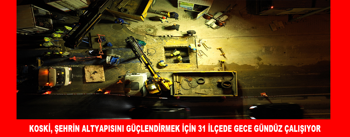 KOSKİ, ŞEHRİN ALTYAPISINI GÜÇLENDİRMEK İÇİN 31 İLÇEDE GECE GÜNDÜZ ÇALIŞIYOR 