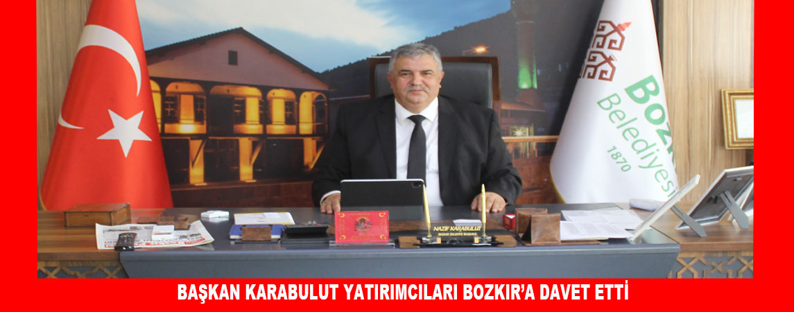 BAŞKAN KARABULUT YATIRIMCILARI BOZKIR’A DAVET ETTİ