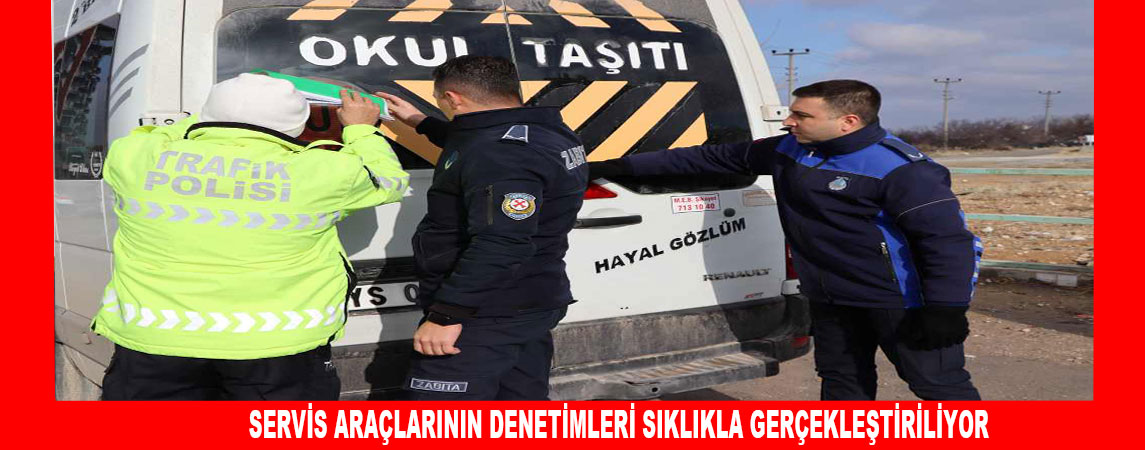 SERVİS ARAÇLARININ DENETİMLERİ SIKLIKLA GERÇEKLEŞTİRİLİYOR