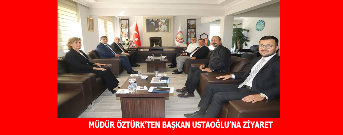  MÜDÜR ÖZTÜRK’TEN BAŞKAN USTAOĞLU’NA ZİYARET