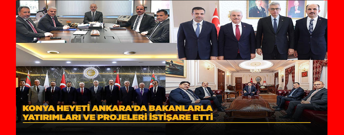 KONYA HEYETİ ANKARA’DA BAKANLARLA YATIRIMLARI VE PROJELERİ İSTİŞARE ETTİ