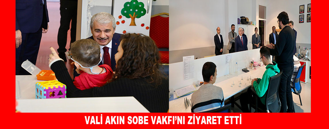 VALİ AKIN SOBE VAKFI’NI ZİYARET ETTİ