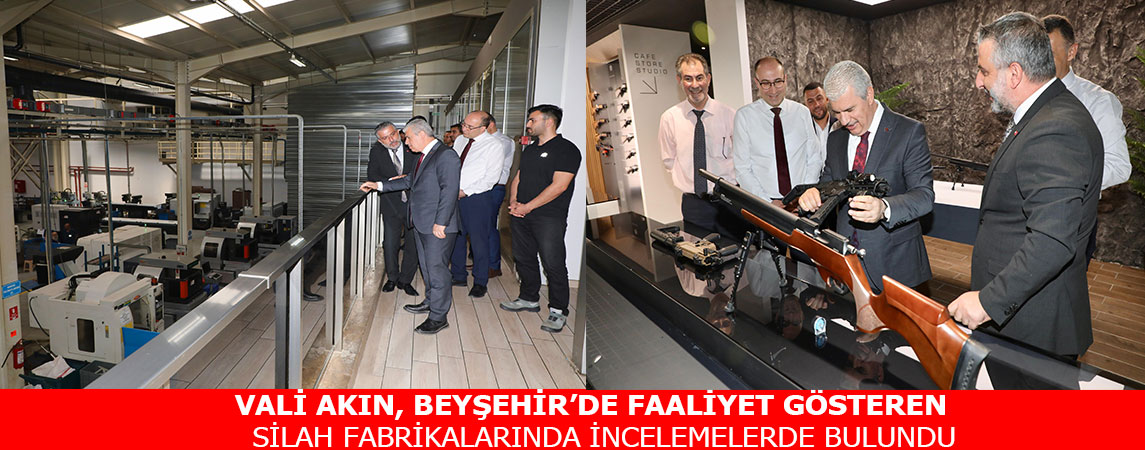 VALİ AKIN, BEYŞEHİR’DE FAALİYET GÖSTEREN SİLAH FABRİKALARINDA İNCELEMELERDE BULUNDU