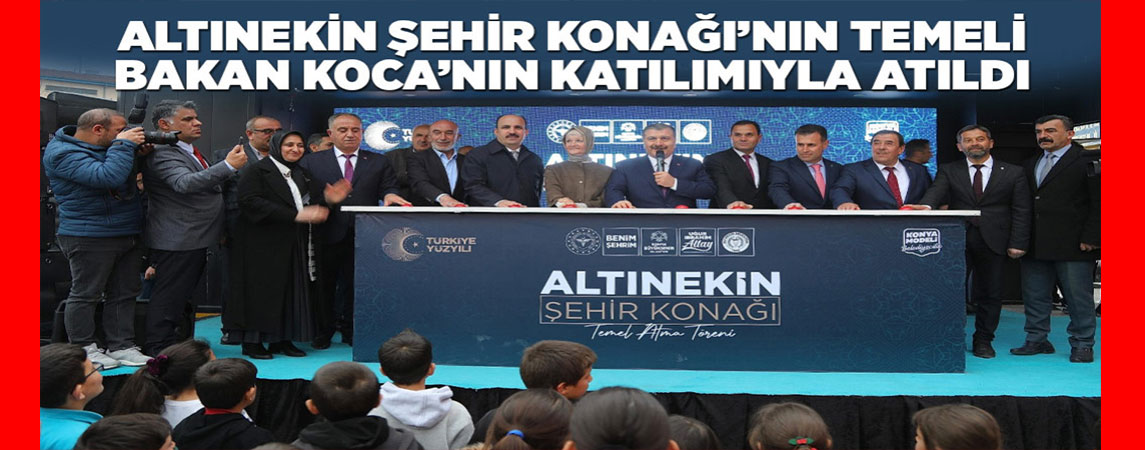 ALTINEKİN ŞEHİR KONAĞI’NIN TEMELİ BAKAN KOCA’NIN KATILIMIYLA ATILDI