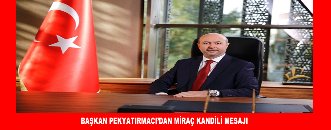 BAŞKAN PEKYATIRMACI’DAN MİRAÇ KANDİLİ MESAJI