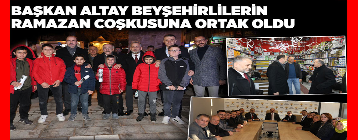 BAŞKAN ALTAY BEYŞEHİRLİLERİN RAMAZAN COŞKUSUNA ORTAK OLDU
