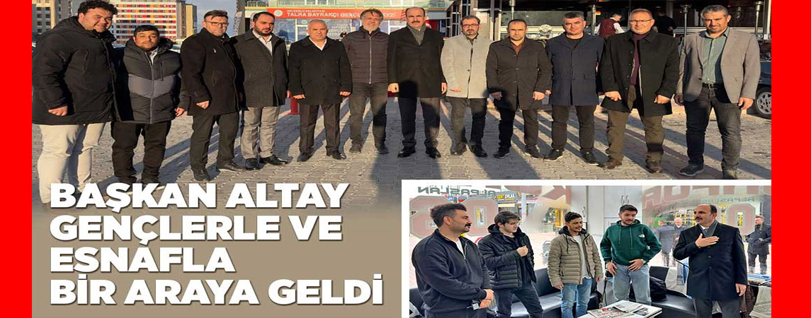 BAŞKAN ALTAY GENÇLERLE VE ESNAFLA BİR ARAYA GELDİ