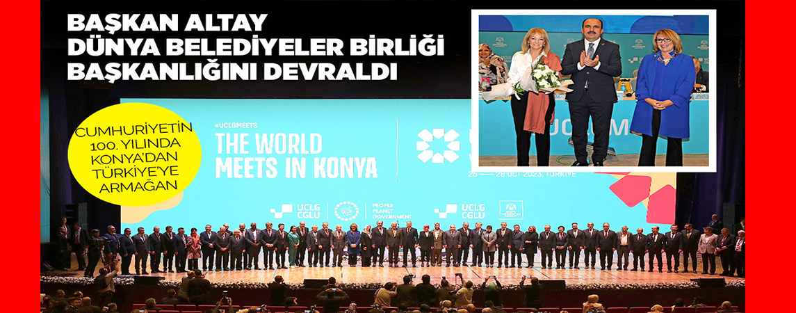 BAŞKAN ALTAY DÜNYA BELEDİYELER BİRLİĞİ BAŞKANLIĞINI DEVRALDI