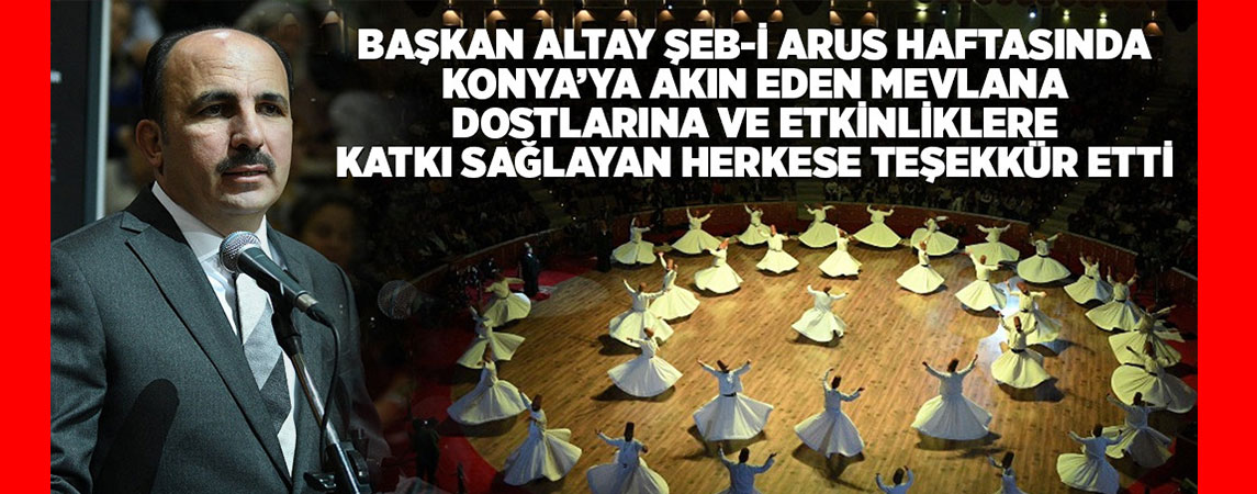 BAŞKAN ALTAY ŞEB-İ ARUS HAFTASINDA KONYA’YA AKIN EDEN MEVLANA DOSTLARINA VE ETKİNLİKLERE KATKI SAĞLAYAN HERKESE TEŞEKKÜR ETTİ