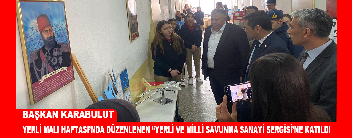 BAŞKAN KARABULUT YERLİ MALI HAFTASI’NDA DÜZENLENEN “YERLİ VE MİLLİ SAVUNMA SANAYİ  SERGİSİ’NE KATILDI