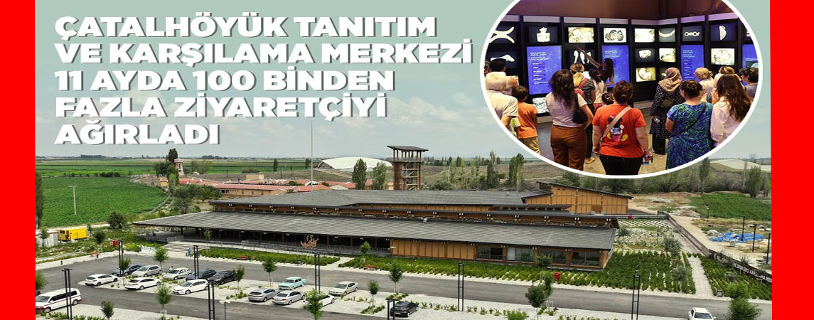 BAŞKAN ALTAY: “ÇATALHÖYÜK TANITIM VE KARŞILAMA MERKEZİ 11 AYDA 100 BİNDEN FAZLA ZİYARETÇİYİ AĞIRLADI”