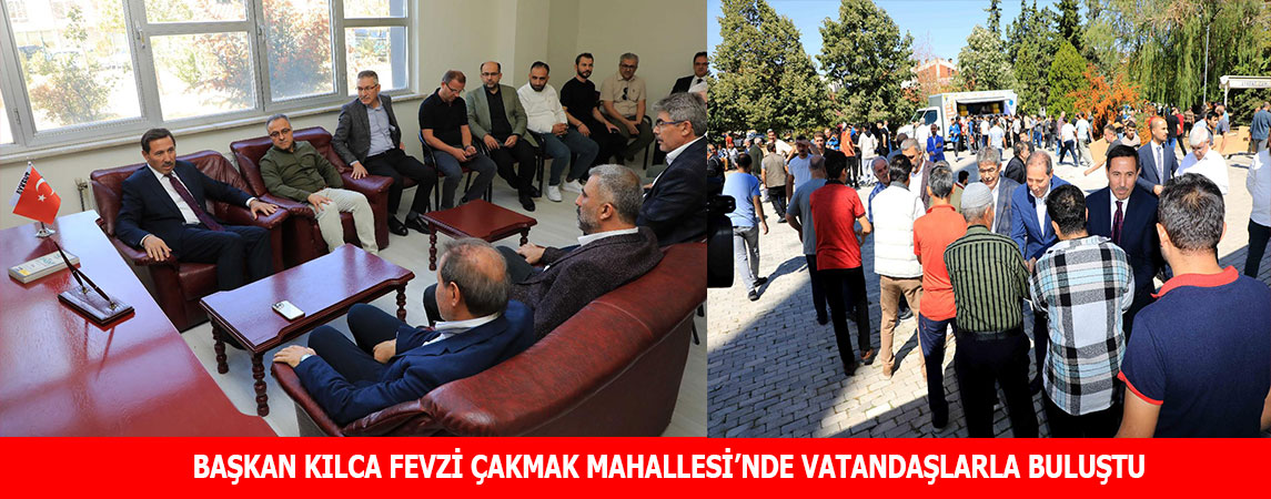 BAŞKAN KILCA FEVZİ ÇAKMAK MAHALLESİ’NDE VATANDAŞLARLA BULUŞTU