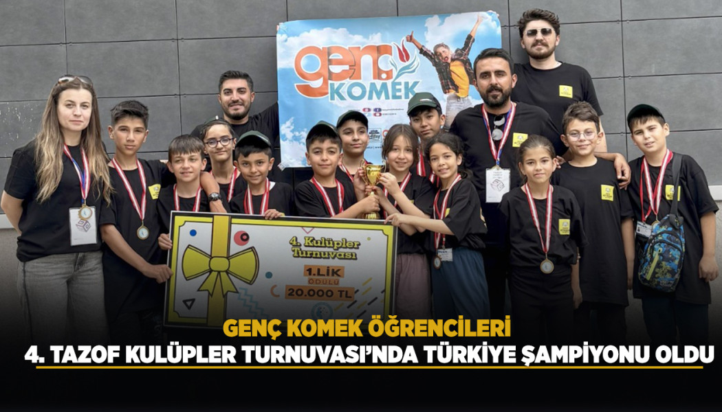 GENÇ KOMEK ÖĞRENCİLERİ 4. TAZOF KULÜPLER TURNUVASI’NDA TÜRKİYE ŞAMPİYONU OLDU
