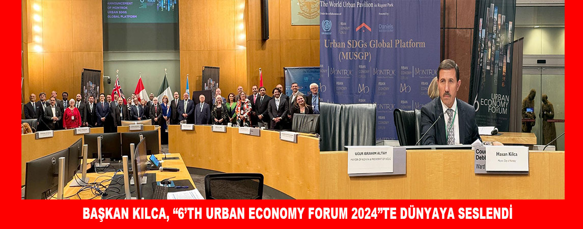 BAŞKAN KILCA, “6’TH URBAN ECONOMY FORUM 2024”TE DÜNYAYA SESLENDİ