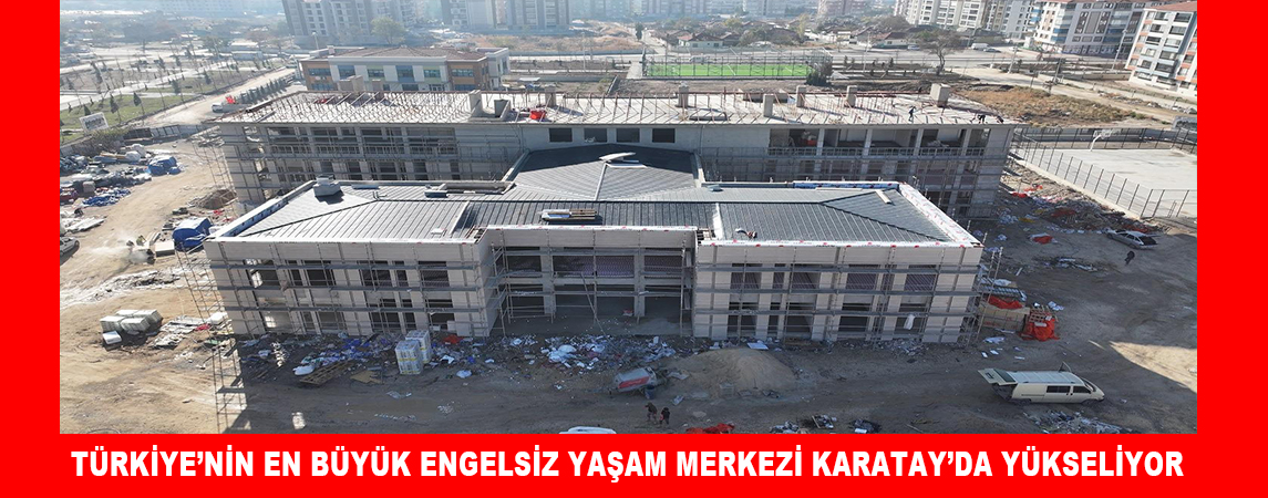 TÜRKİYE’NİN EN BÜYÜK ENGELSİZ YAŞAM MERKEZİ KARATAY’DA YÜKSELİYOR