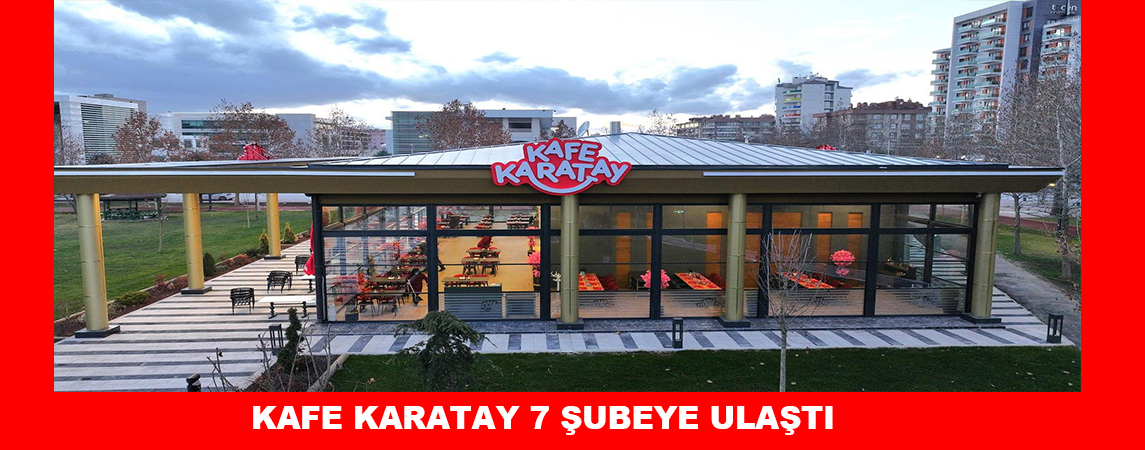 KAFE KARATAY 7 ŞUBEYE ULAŞTI