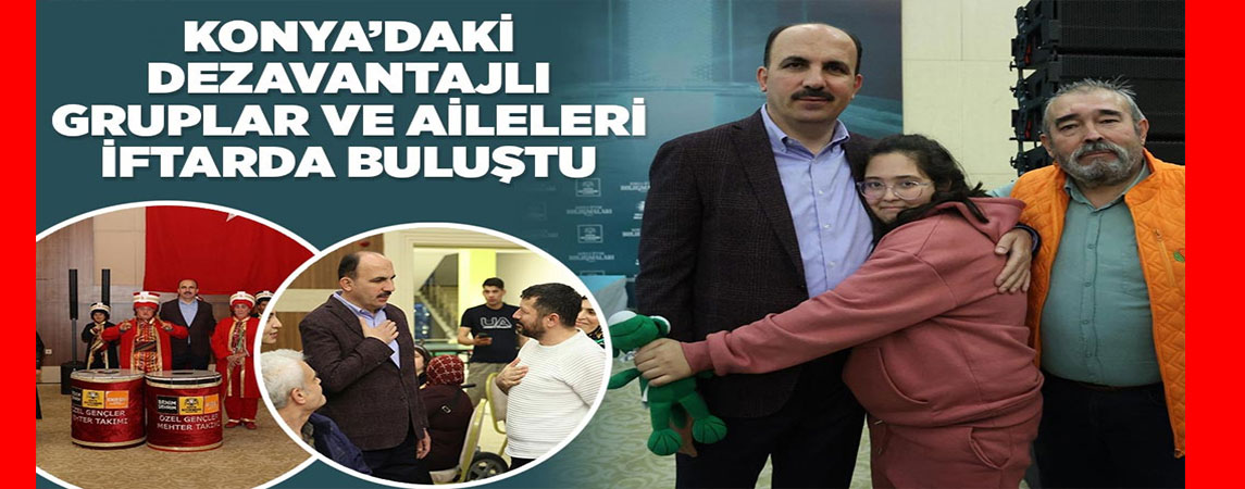 KONYA’DAKİ DEZAVANTAJLI GRUPLAR VE AİLELERİ İFTARDA BULUŞTU