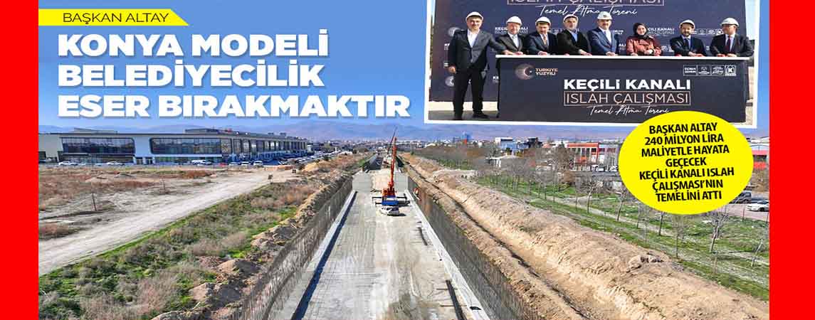 BAŞKAN ALTAY 240 MİLYON LİRA MALİYETLE HAYATA GEÇECEK KEÇİLİ KANALI ISLAH ÇALIŞMASI’NIN TEMELİNİ ATTI