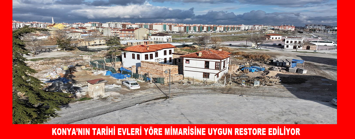 KONYA’NIN TARİHİ EVLERİ YÖRE MİMARİSİNE UYGUN RESTORE EDİLİYOR