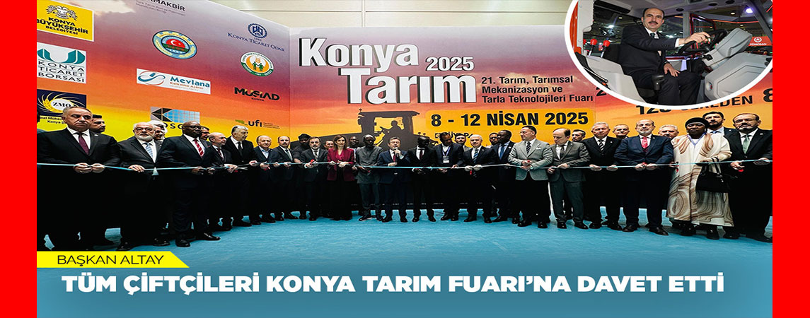 BAŞKAN ALTAY TÜM ÇİFTÇİLERİ KONYA TARIM FUARI’NA DAVET ETTİ