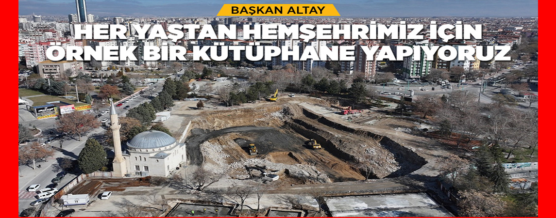 BAŞKAN ALTAY: “HER YAŞTAN HEMŞEHRİMİZ İÇİN ÖRNEK BİR KÜTÜPHANE YAPIYORUZ”