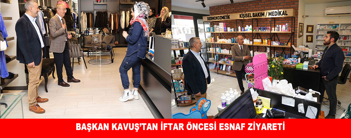 BAŞKAN KAVUŞ’TAN İFTAR ÖNCESİ ESNAF ZİYARETİ