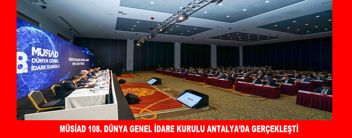 MÜSİAD 108. DÜNYA GENEL İDARE KURULU ANTALYA’DA GERÇEKLEŞTİ