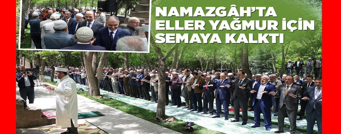 NAMAZGÂH’TA ELLER YAĞMUR İÇİN SEMAYA KALKTI