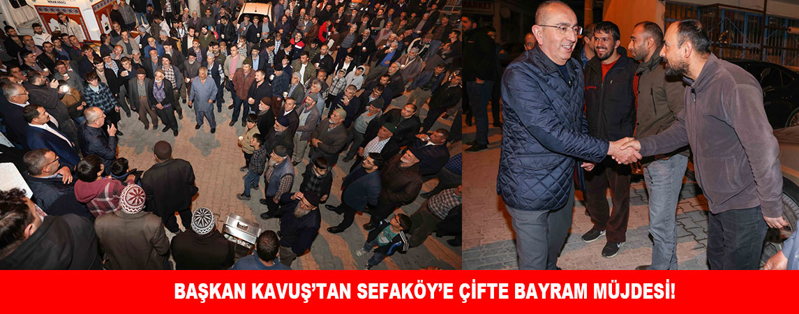 BAŞKAN KAVUŞ’TAN SEFAKÖY’E ÇİFTE BAYRAM MÜJDESİ!