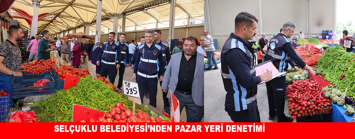 SELÇUKLU BELEDİYESİ’NDEN PAZAR YERİ DENETİMİ