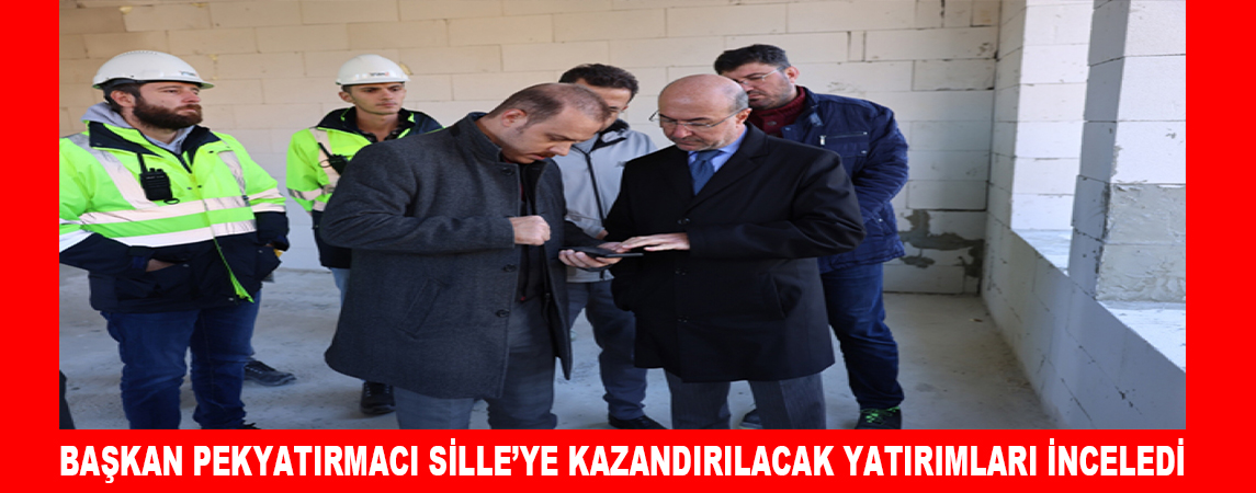 BAŞKAN PEKYATIRMACI SİLLE’YE KAZANDIRILACAK YATIRIMLARI İNCELEDİ