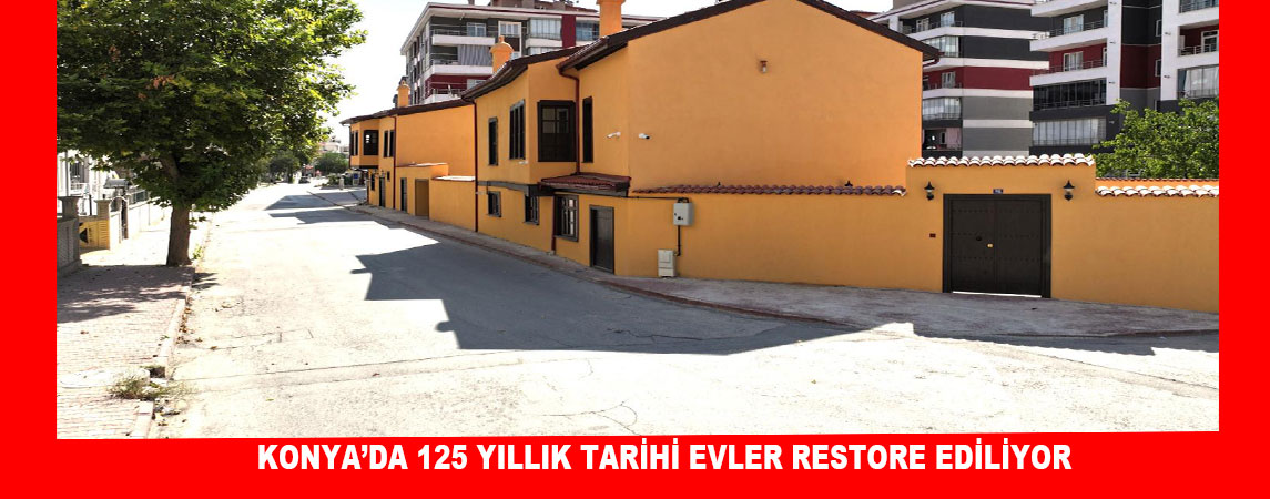 KONYA’DA 125 YILLIK TARİHİ EVLER RESTORE EDİLİYOR 