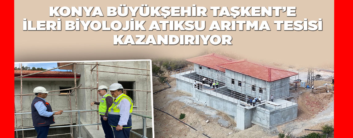 KONYA BÜYÜKŞEHİR TAŞKENT’E İLERİ BİYOLOJİK ATIKSU ARITMA TESİSİ KAZANDIRIYOR