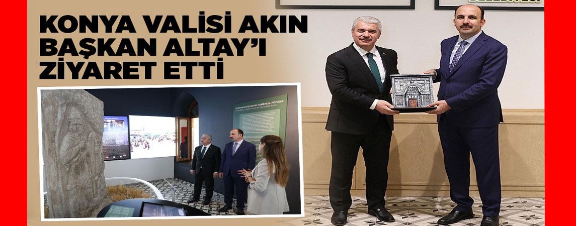 KONYA VALİSİ AKIN BAŞKAN ALTAY’I ZİYARET ETTİ